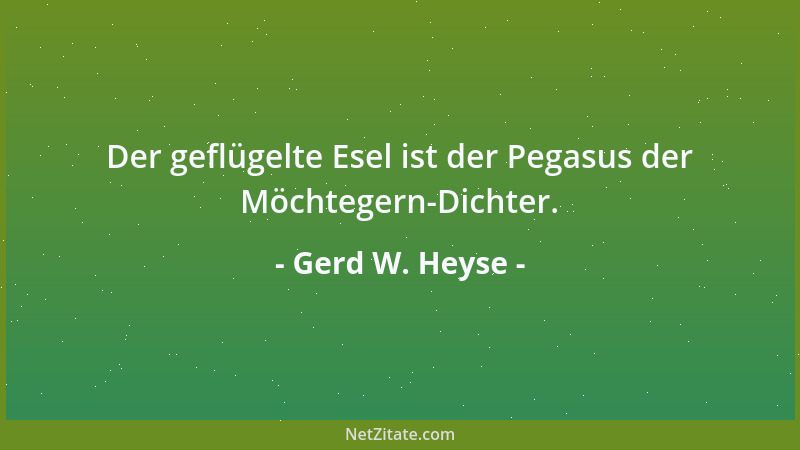 Gerd W. Heyse - Der geflügelte Esel ist der Pegasus der Möchtegern-Dichter....