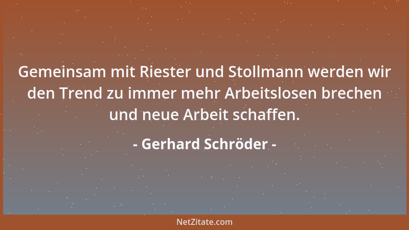 Gerhard Schröder - Gemeinsam mit Riester und Stollmann werden wir den Trend zu immer mehr Arbeitslosen brechen und neue Arb...
