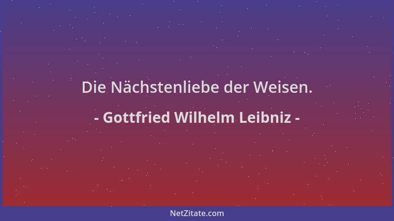 Gottfried Wilhelm Leibniz - Die Nächstenliebe der Weisen....