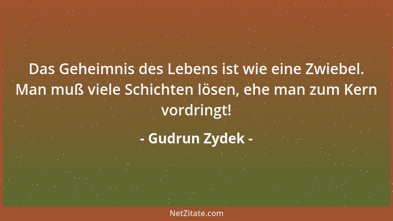 Gudrun Zydek - Das Geheimnis des Lebens ist wie eine Zwiebel. Man muß viele Schichten lösen, ehe man zum Kern vordringt!...
