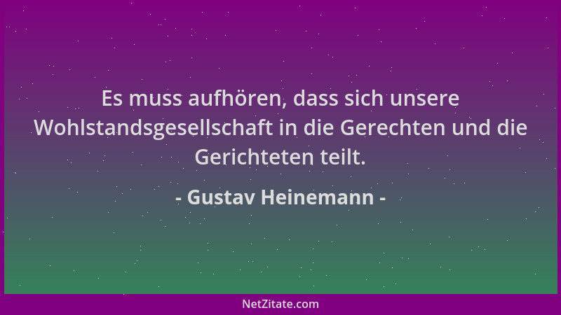 Gustav Heinemann - Es muss aufhören, dass sich unsere Wohlstandsgesellschaft in die Gerechten und die Gerichteten teilt....
