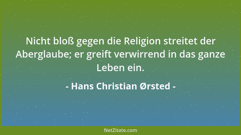 Hans Christian Ørsted - Nicht bloß gegen die Religion streitet der Aberglaube; er greift verwirrend in das ganze Leben ein....