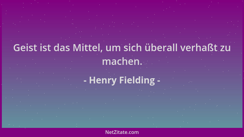 Henry Fielding - Geist ist das Mittel, um sich überall verhaßt zu machen....