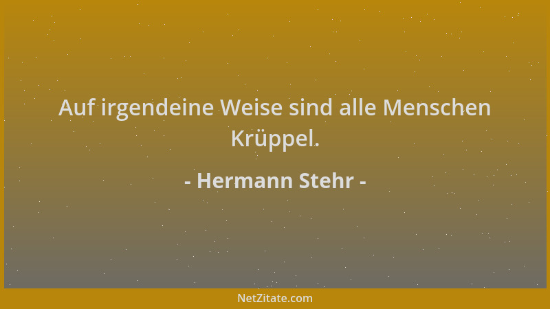 Hermann Stehr - Auf irgendeine Weise sind alle Menschen Krüppel....