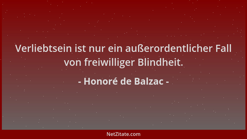 Honoré de Balzac - Verliebtsein ist nur ein außerordentlicher Fall von freiwilliger Blindheit....