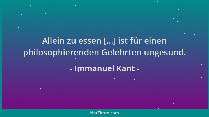 Immanuel Kant - Allein zu essen [...] ist für einen philosophierenden Gelehrten ungesund....