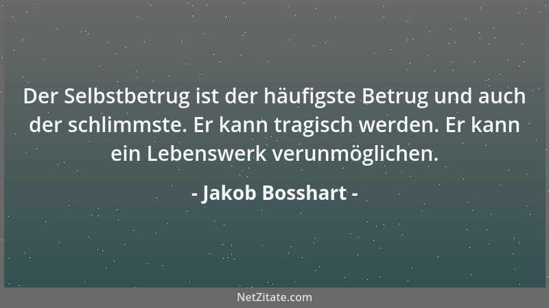 Jakob Bosshart - Der Selbstbetrug ist der häufigste Betrug und auch der schlimmste. Er kann tragisch werden. Er kann ein Le...