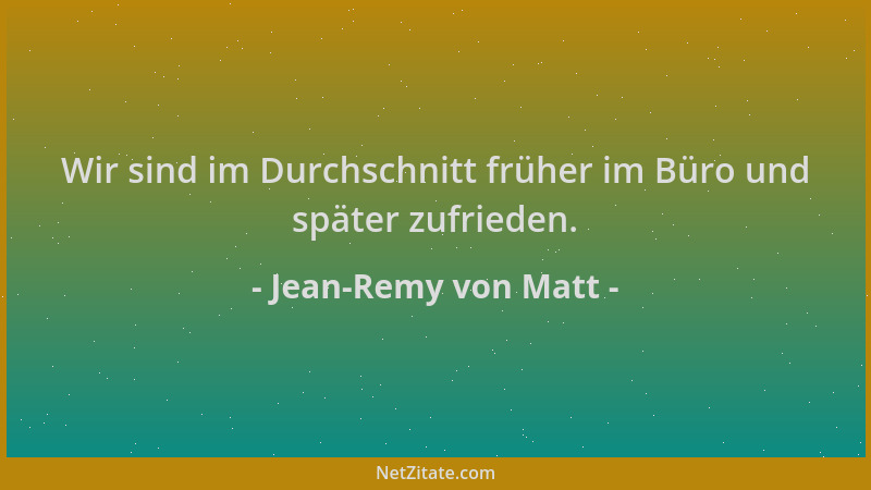Jean-Remy von Matt - Wir sind im Durchschnitt früher im Büro und später zufrieden....