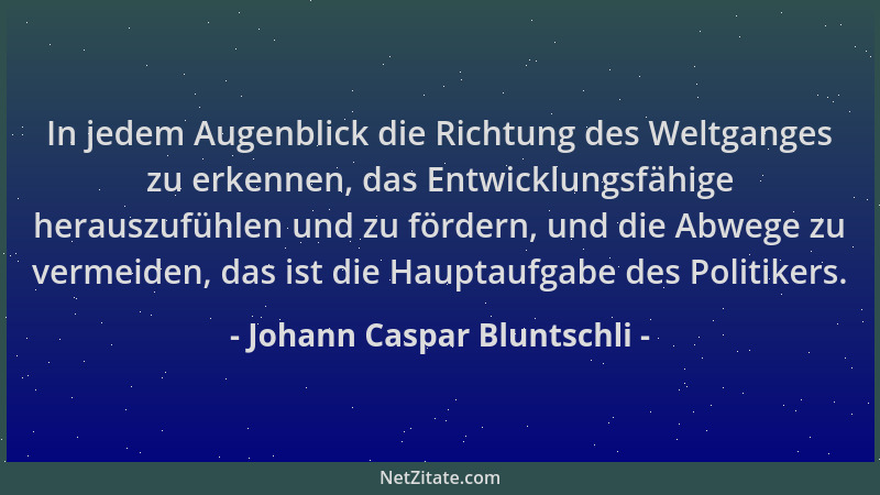 Johann Caspar Bluntschli - In jedem Augenblick die Richtung des Weltganges zu erkennen, das Entwicklungsfähige herauszufühl...