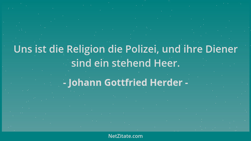 Johann Gottfried Herder - Uns ist die Religion die Polizei, und ihre Diener sind ein stehend Heer....