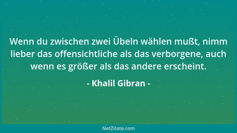Khalil Gibran - Wenn du zwischen zwei Übeln wählen mußt, nimm lieber das offensichtliche als das verborgene, auch wenn es g...