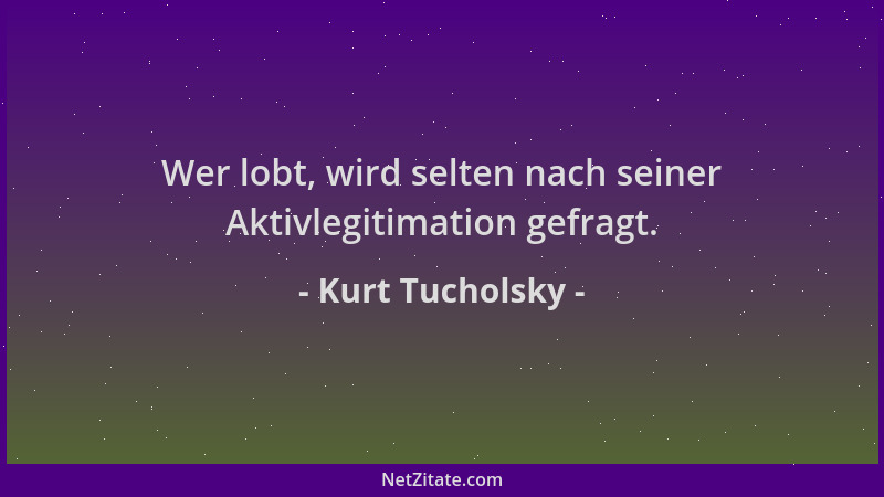 Kurt Tucholsky - Wer lobt, wird selten nach seiner Aktivlegitimation gefragt....