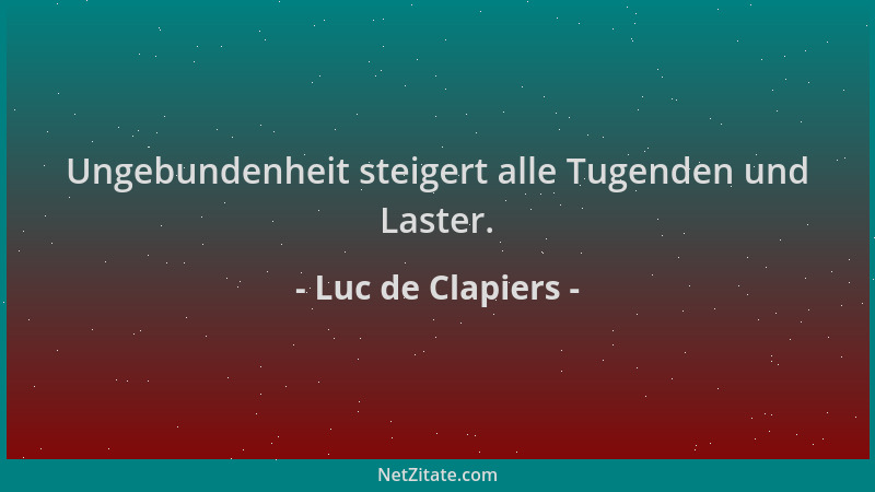 Luc de Clapiers - Ungebundenheit steigert alle Tugenden und Laster....