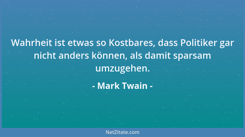 Mark Twain - Wahrheit ist etwas so Kostbares, dass Politiker gar nicht anders können, als damit sparsam umzugehen....