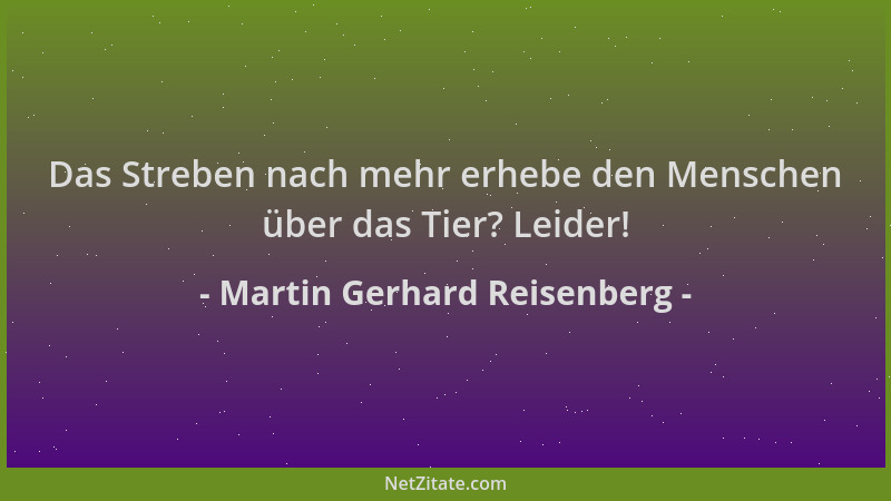 Martin Gerhard Reisenberg - Das Streben nach mehr erhebe den Menschen über das Tier? Leider!...