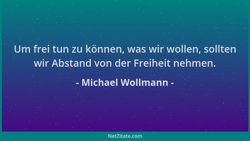 Michael Wollmann - Um frei tun zu können, was wir wollen, sollten wir Abstand von der Freiheit nehmen....