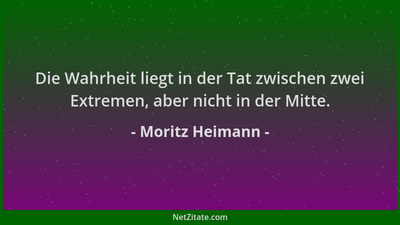 Moritz Heimann - Die Wahrheit liegt in der Tat zwischen zwei Extremen, aber nicht in der Mitte....