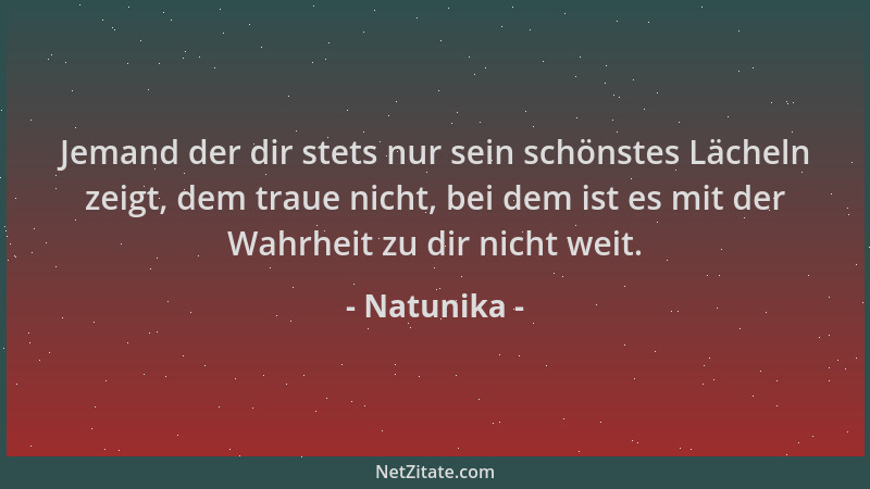 Natunika - Jemand der dir stets nur sein schönstes Lächeln zeigt, dem traue nicht, bei dem ist es mit der Wahrheit zu dir n...