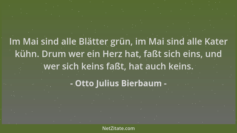 Otto Julius Bierbaum - Im Mai sind alle Blätter grün, im Mai sind alle Kater kühn. Drum wer ein Herz hat, faßt sich eins, u...