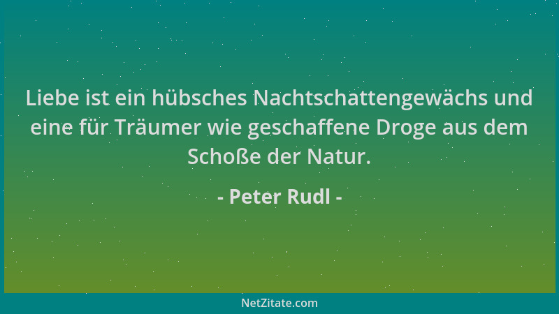 Peter Rudl - Liebe ist ein hübsches Nachtschattengewächs und eine für Träumer wie geschaffene Droge aus dem Schoße der Natu...