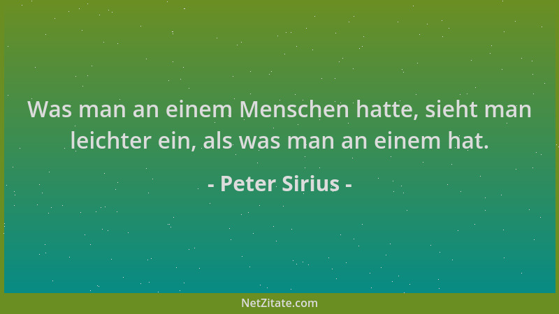 Peter Sirius - Was man an einem Menschen hatte, sieht man leichter ein, als was man an einem hat....
