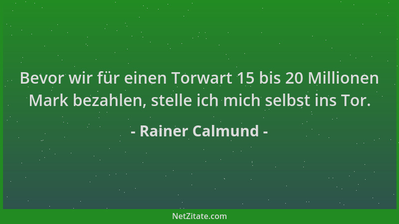 Rainer Calmund - Bevor wir für einen Torwart 15 bis 20 Millionen Mark bezahlen, stelle ich mich selbst ins Tor....