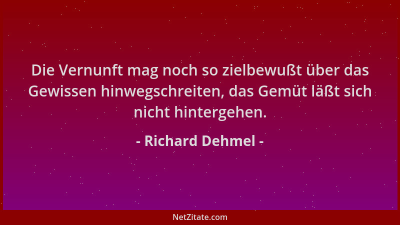 Richard Dehmel - Die Vernunft mag noch so zielbewußt über das Gewissen hinwegschreiten, das Gemüt läßt sich nicht hintergeh...