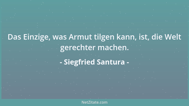 Siegfried Santura - Das Einzige, was Armut tilgen kann, ist, die Welt gerechter machen....