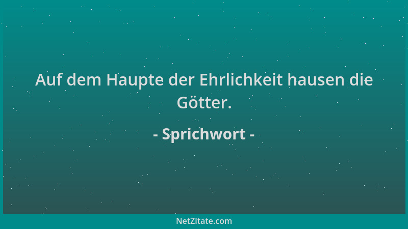 Sprichwort - Auf dem Haupte der Ehrlichkeit hausen die Götter....