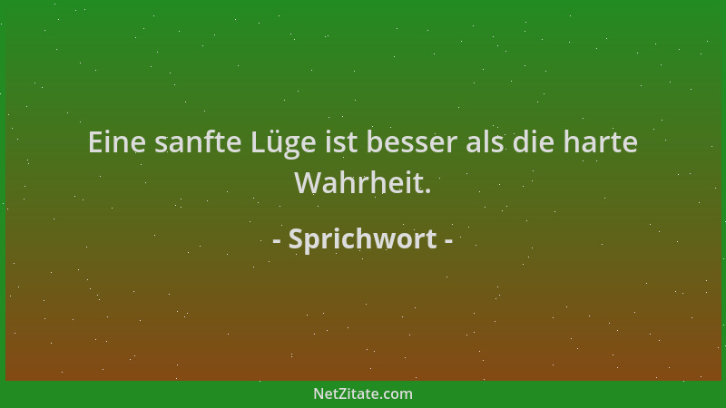 Sprichwort - Eine sanfte Lüge ist besser als die harte Wahrheit....