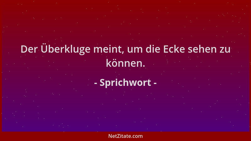 Sprichwort - Der Überkluge meint, um die Ecke sehen zu können....