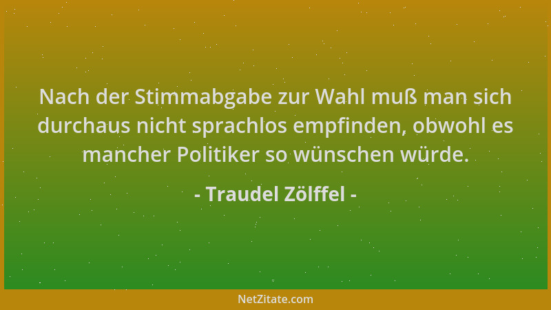 Traudel Zölffel - Nach der Stimmabgabe zur Wahl muß man sich durchaus nicht sprachlos empfinden, obwohl es mancher Politike...