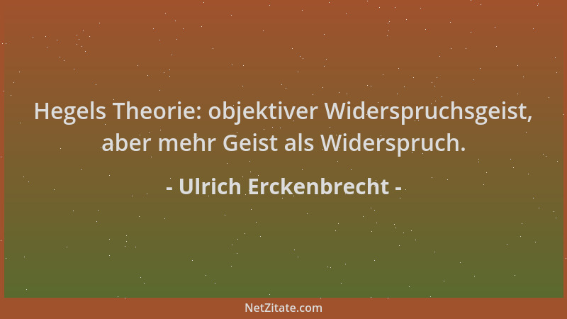 Ulrich Erckenbrecht - Hegels Theorie: objektiver Widerspruchsgeist, aber mehr Geist als Widerspruch....