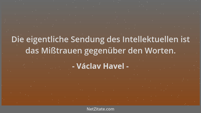 Václav Havel - Die eigentliche Sendung des Intellektuellen ist das Mißtrauen gegenüber den Worten....