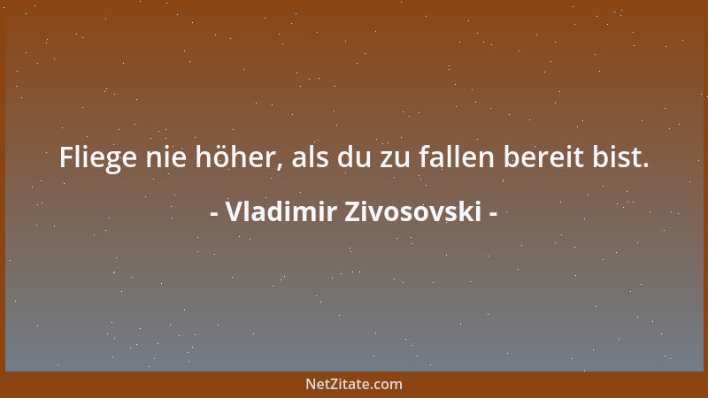 Vladimir Zivosovski - Fliege nie höher, als du zu fallen bereit bist....