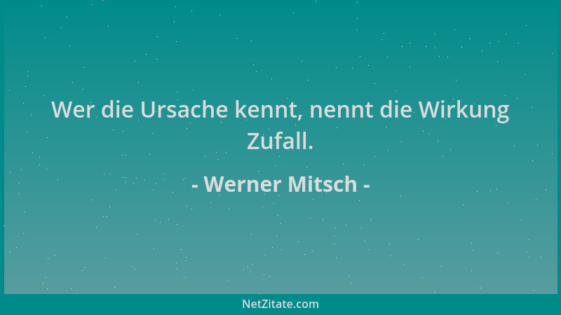 Werner Mitsch - Wer die Ursache kennt, nennt die Wirkung Zufall....