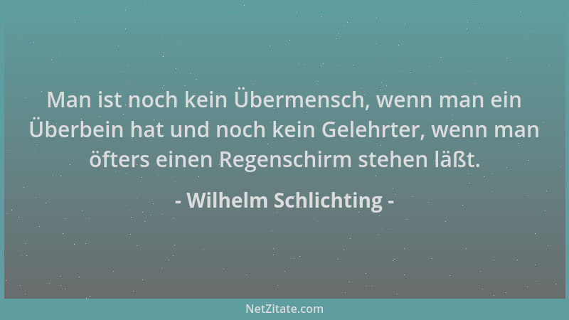 Wilhelm Schlichting - Man ist noch kein Übermensch, wenn man ein Überbein hat und noch kein Gelehrter, wenn man öfters eine...