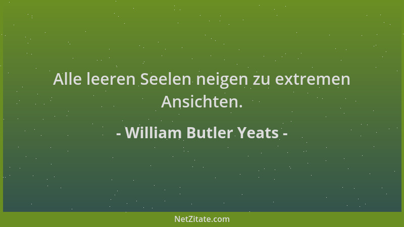 William Butler Yeats - Alle leeren Seelen neigen zu extremen Ansichten....
