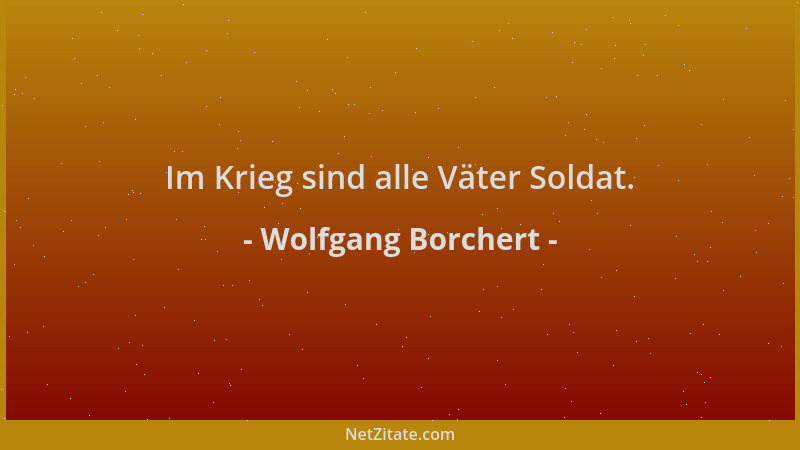 Wolfgang Borchert - Im Krieg sind alle Väter Soldat....
