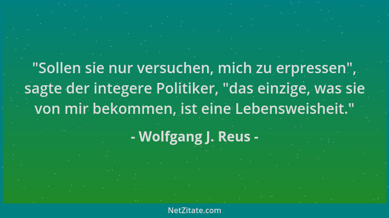 Wolfgang J. Reus -  "Sollen sie nur versuchen, mich zu erpressen ", sagte der integere Politiker,  "das einzige, was sie von m...