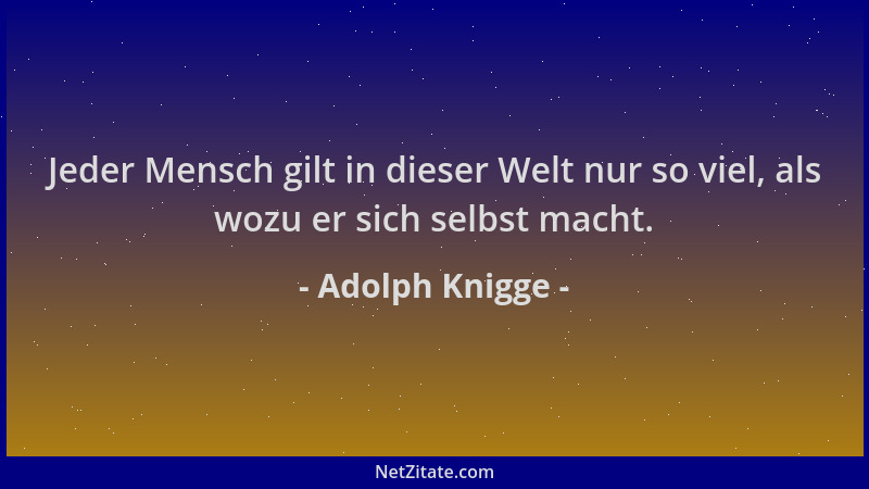 Adolph Knigge - Jeder Mensch gilt in dieser Welt nur so viel, als wozu er sich selbst macht....
