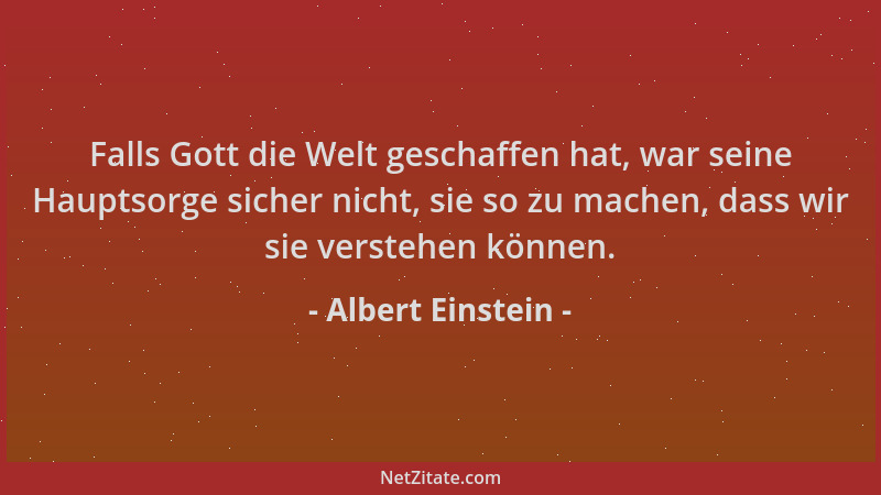 Albert Einstein - Falls Gott die Welt geschaffen hat, war seine Hauptsorge sicher nicht, sie so zu machen, dass wir sie ver...