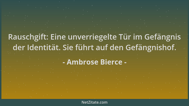 Ambrose Bierce - Rauschgift: Eine unverriegelte Tür im Gefängnis der Identität. Sie führt auf den Gefängnishof....