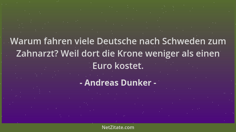 Andreas Dunker - Warum fahren viele Deutsche nach Schweden zum Zahnarzt? Weil dort die Krone weniger als einen Euro kostet....