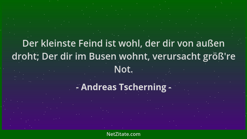 Andreas Tscherning - Der kleinste Feind ist wohl, der dir von außen droht; Der dir im Busen wohnt, verursacht größ 're Not....