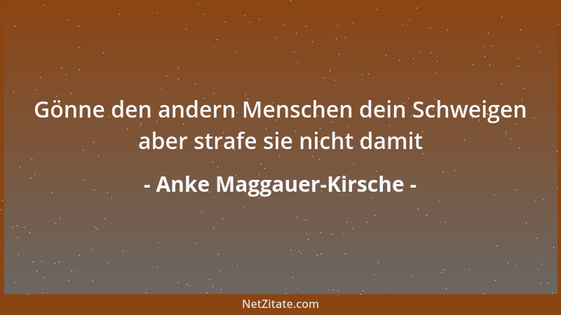 Anke Maggauer-Kirsche - Gönne den andern Menschen dein Schweigen aber strafe sie nicht damit...