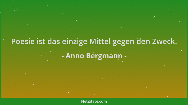 Anno Bergmann - Poesie ist das einzige Mittel gegen den Zweck....