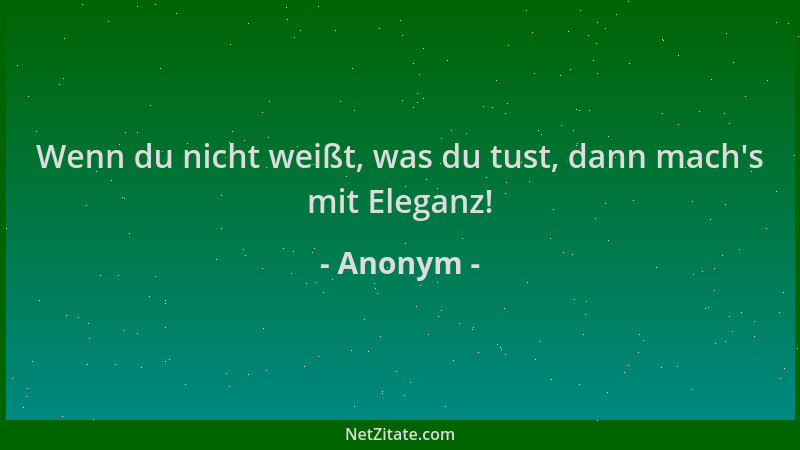 Anonym - Wenn du nicht weißt, was du tust, dann mach 's mit Eleganz!...
