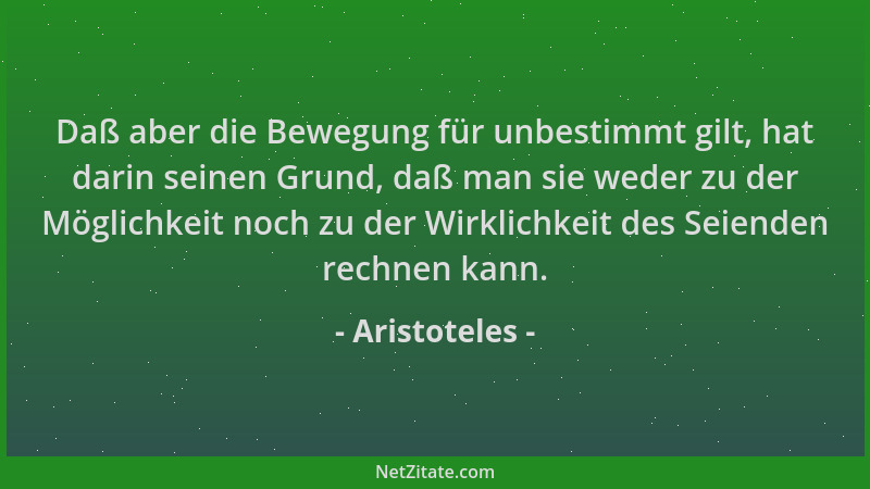 Aristoteles - Daß aber die Bewegung für unbestimmt gilt, hat darin seinen Grund, daß man sie weder zu der Möglichkeit noch...