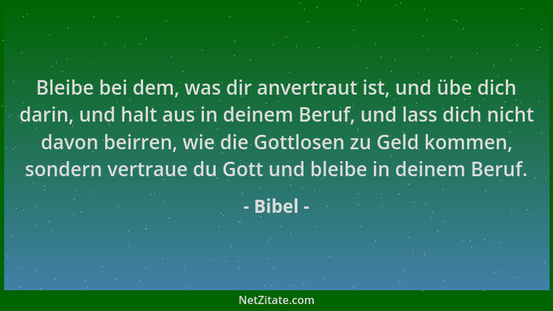 Bibel - Bleibe bei dem, was dir anvertraut ist, und übe dich darin, und halt aus in deinem Beruf, und lass dich nicht davon...